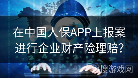 在中国人保APP上报案进行企业财产险理赔？