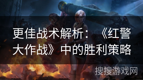更佳战术解析：《红警大作战》中的胜利策略
