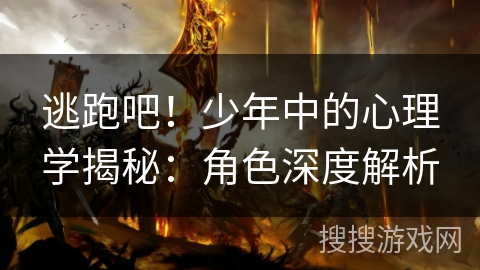 逃跑吧！少年中的心理学揭秘：角色深度解析
