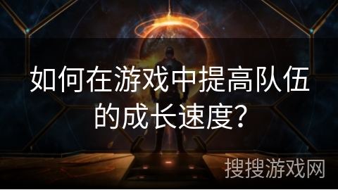 如何在游戏中提高队伍的成长速度？