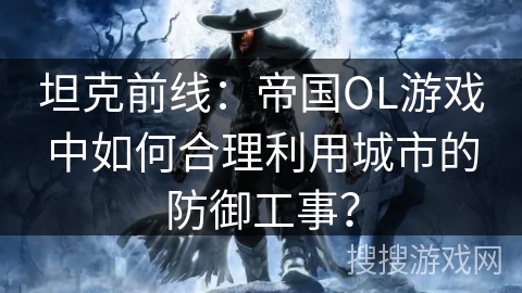 坦克前线：帝国OL游戏中如何合理利用城市的防御工事？
