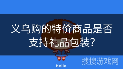 义乌购的特价商品是否支持礼品包装? 义乌购的特价商品是否支持礼品包装?
