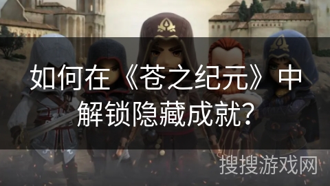 如何在《苍之纪元》中解锁隐藏成就？