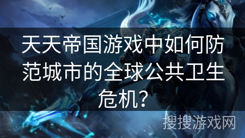 天天帝国游戏中如何防范城市的全球公共卫生危机？