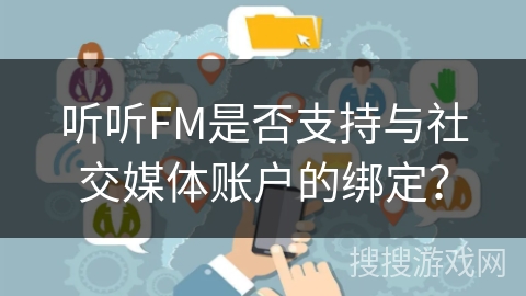 听听FM是否支持与社交媒体账户的绑定? 听听FM是否支持与社交媒体账户的绑定?