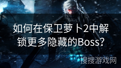 如何在保卫萝卜2中解锁更多隐藏的Boss？