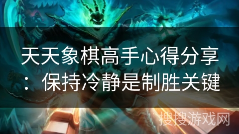天天象棋高手心得分享：保持冷静是制胜关键