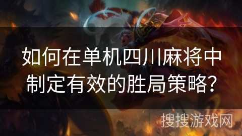 如何在单机四川麻将中制定有效的胜局策略? 如何在单机四川麻将中制定有效的胜局策略?