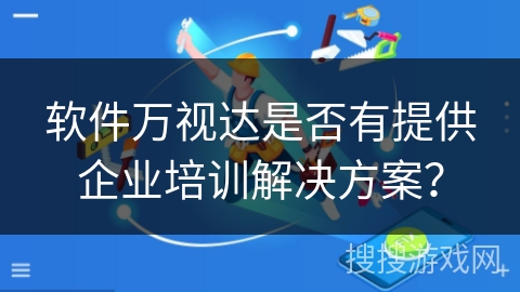 软件万视达是否有提供企业培训解决方案? 软件万视达是否有提供企业培训解决方案?