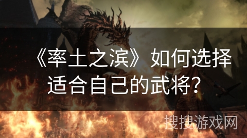 《率土之滨》如何选择适合自己的武将？