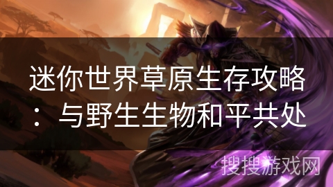 迷你世界草原生存攻略：与野生生物和平共处