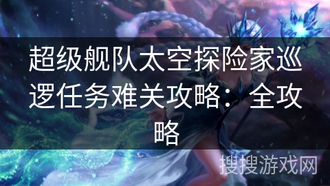 超级舰队太空探险家巡逻任务难关攻略：全攻略