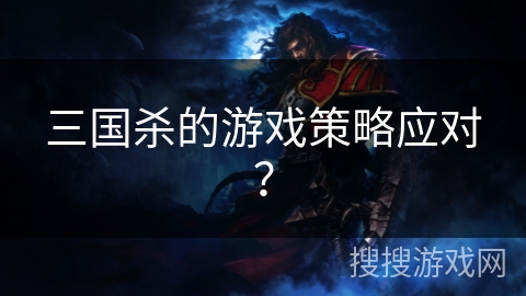 三国杀的游戏策略应对？