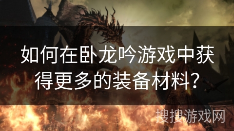 如何在卧龙吟游戏中获得更多的装备材料？