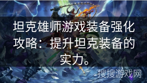 坦克雄师游戏装备强化攻略：提升坦克装备的实力。