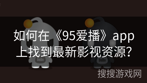 如何在《95爱播》app上找到最新影视资源？