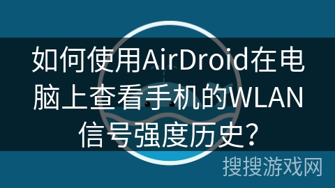 如何使用AirDroid在电脑上查看手机的WLAN信号强度历史？