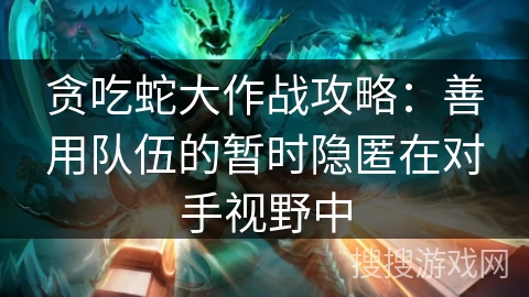 贪吃蛇大作战攻略：善用队伍的暂时隐匿在对手视野中