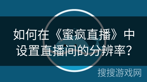 如何在《蜜疯直播》中设置直播间的分辨率？