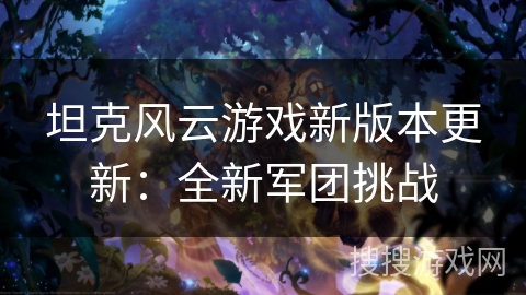 坦克风云游戏新版本更新：全新军团挑战