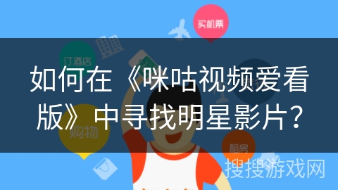 如何在《咪咕视频爱看版》中寻找明星影片？