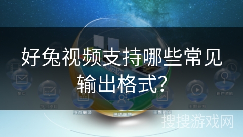 好兔视频支持哪些常见输出格式？