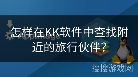 怎样在KK软件中查找附近的旅行伙伴？