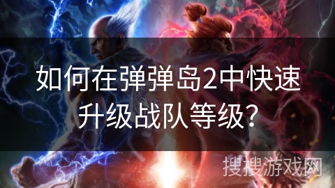 如何在弹弹岛2中快速升级战队等级？