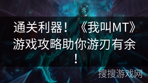 通关利器！《我叫MT》游戏攻略助你游刃有余！