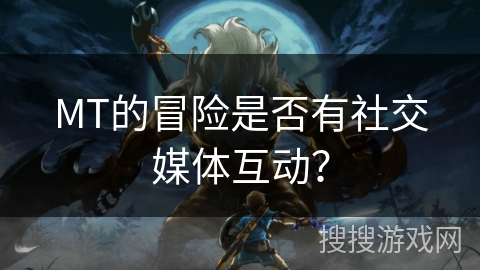 MT的冒险是否有社交媒体互动？