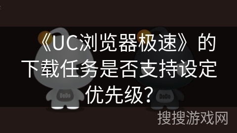 《UC浏览器极速》的下载任务是否支持设定优先级？