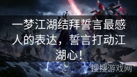 一梦江湖结拜誓言最感人的表达，誓言打动江湖心！