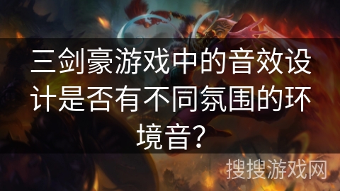 三剑豪游戏中的音效设计是否有不同氛围的环境音？