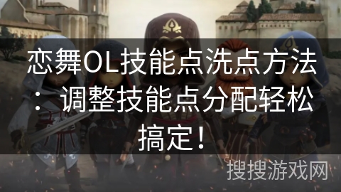 恋舞OL技能点洗点方法：调整技能点分配轻松搞定！