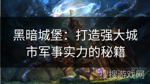 黑暗城堡：打造强大城市军事实力的秘籍