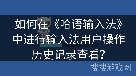 如何在《哈语输入法》中进行输入法用户操作历史记录查看？