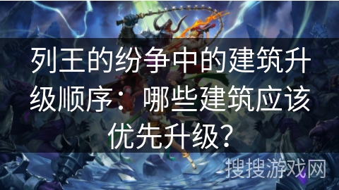 列王的纷争中的建筑升级顺序：哪些建筑应该优先升级？