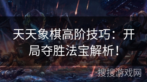 天天象棋高阶技巧：开局夺胜法宝解析！