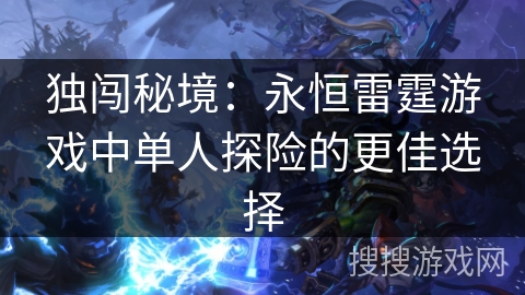 独闯秘境：永恒雷霆游戏中单人探险的更佳选择