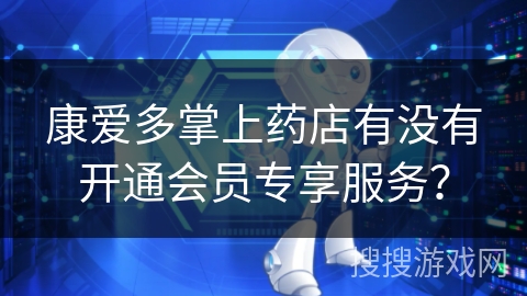 康爱多掌上药店有没有开通会员专享服务？