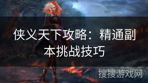 侠义天下攻略：精通副本挑战技巧