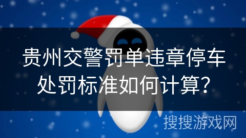 贵州交警罚单违章停车处罚标准如何计算？