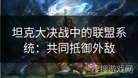坦克大决战中的联盟系统：共同抵御外敌