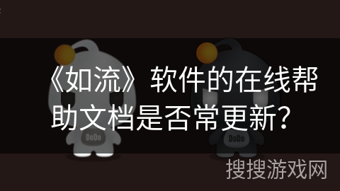 《如流》软件的在线帮助文档是否常更新？
