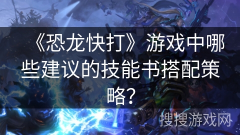 《恐龙快打》游戏中哪些建议的技能书搭配策略？