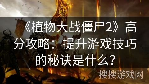 《植物大战僵尸2》高分攻略：提升游戏技巧的秘诀是什么？