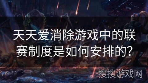 天天爱消除游戏中的联赛制度是如何安排的？