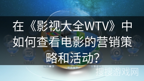 在《影视大全WTV》中如何查看电影的营销策略和活动？