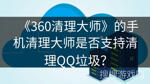 《360清理大师》的手机清理大师是否支持清理QQ垃圾？