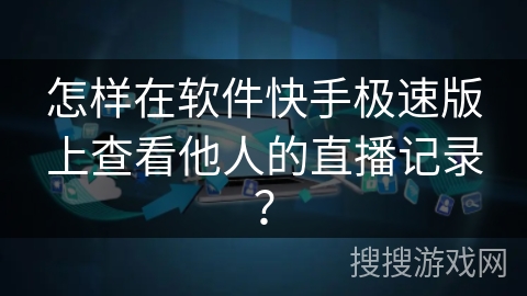 怎样在软件快手极速版上查看他人的直播记录？